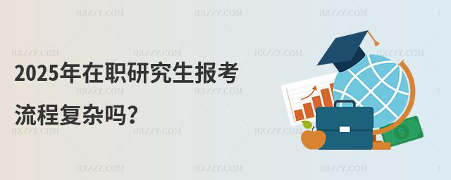 2025年在職研究生報考流程復雜嗎?