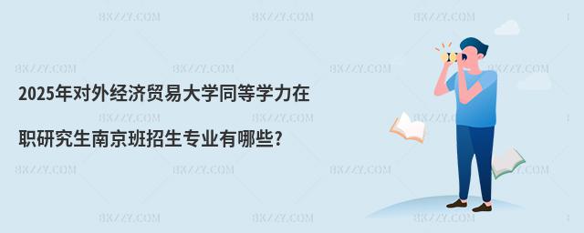 2025年對外經濟貿易大學同等學力在職研究生南京班招生專業有哪些?