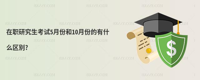 在職研究生考試5月份和10月份的有什么區別?