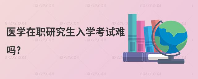 醫學在職研究生入學考試難嗎?