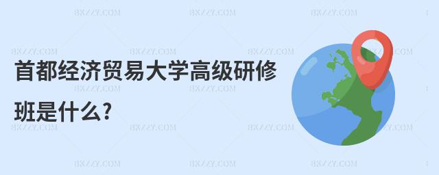 首都經濟貿易大學高級研修班是什么?