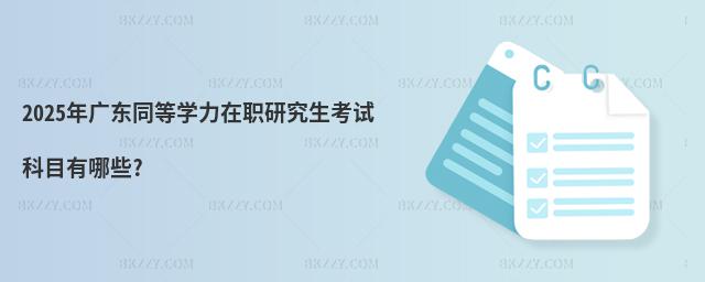 2025年廣東同等學力在職研究生考試科目有哪些?