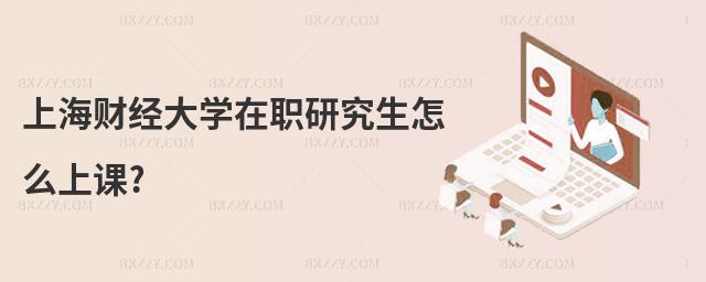 上海財經大學在職研究生怎么上課?