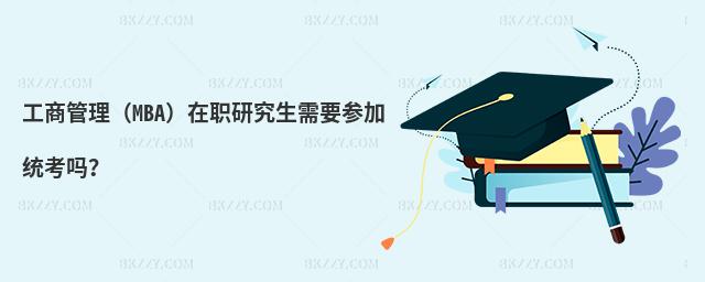 工商管理(MBA)在職研究生需要參加統(tǒng)考嗎?