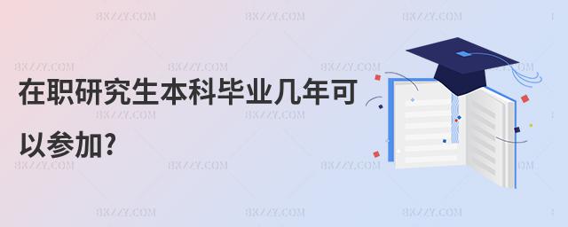 在職研究生本科畢業幾年可以參加?