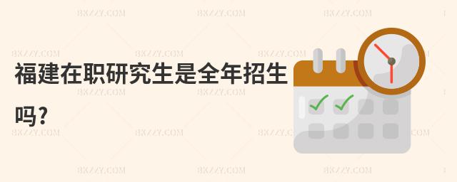 福建在職研究生是全年招生嗎?
