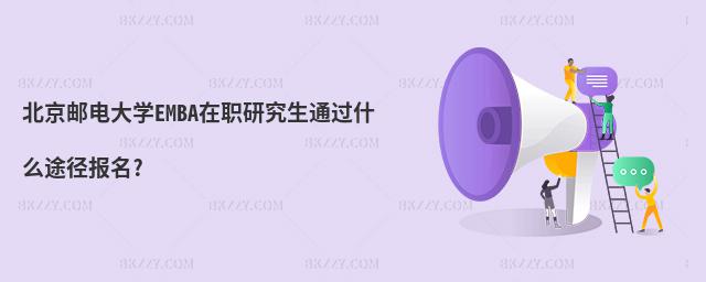 北京郵電大學EMBA在職研究生通過什么途徑報名?