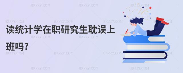 讀統計學在職研究生耽誤上班嗎?