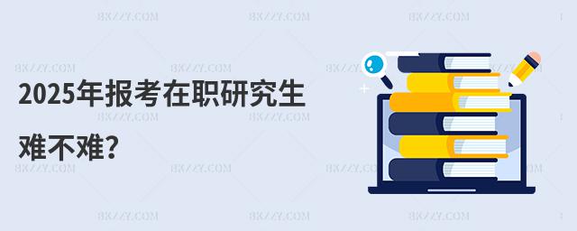 2025年報(bào)考在職研究生難不難?