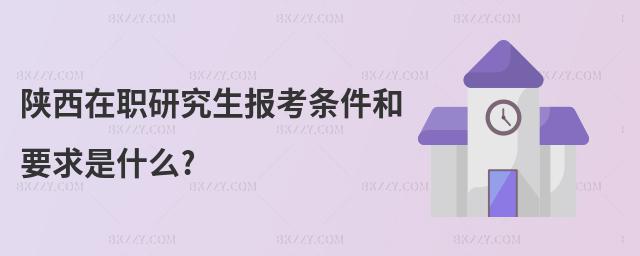 陜西在職研究生報(bào)考條件和要求是什么?