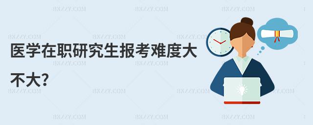 醫學在職研究生報考難度大不大?