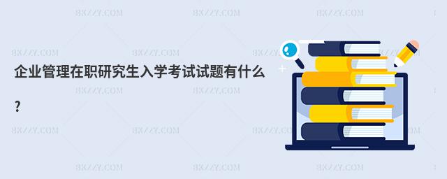 企業(yè)管理在職研究生入學(xué)考試試題有什么?