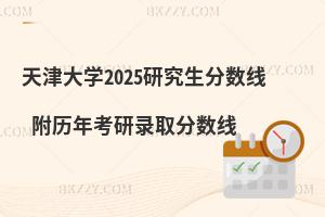 天津大學2025研究生分數線 附歷年考研錄取分數線