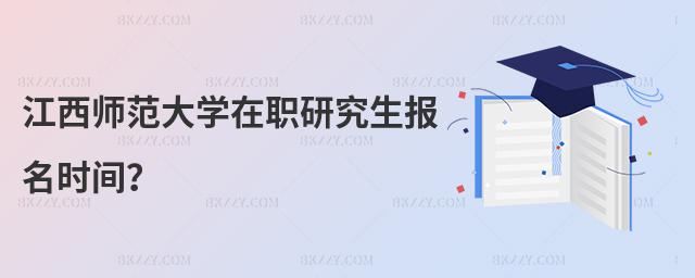 江西師范大學在職研究生報名時間?
