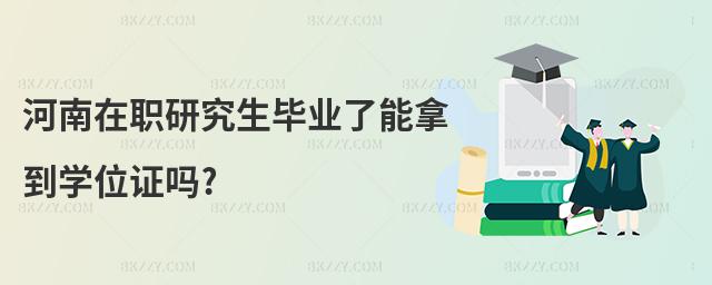 河南在職研究生畢業了能拿到學位證嗎?