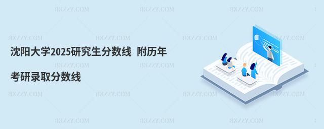 沈陽大學2025研究生分數線 附歷年考研錄取分數線