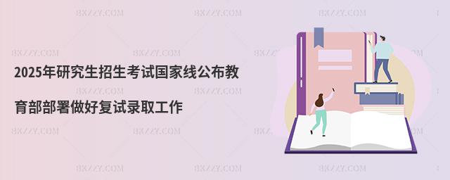 2025年研究生招生考試國家線公布教育部部署做好復試錄取工作