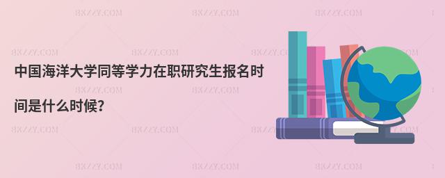 中國海洋大學同等學力在職研究生報名時間是什么時候?