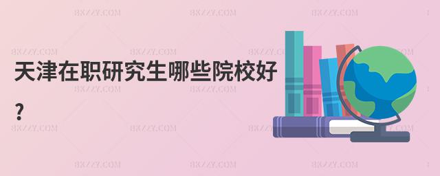 天津在職研究生哪些院校好?