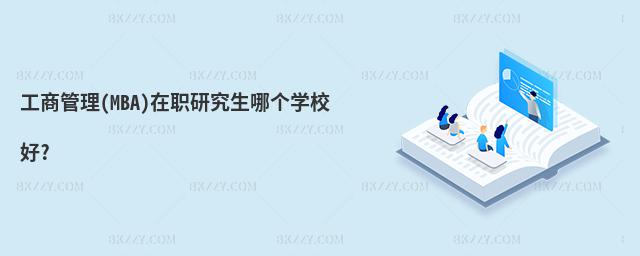 工商管理(MBA)在職研究生哪個學校好?