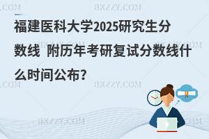 福建醫科大學2025研究生分數線 附歷年考研復試分數線什么時間公布？