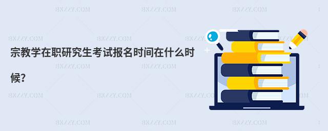 宗教學在職研究生考試報名時間在什么時候?