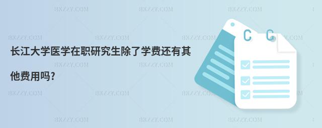 長江大學醫(yī)學在職研究生除了學費還有其他費用嗎?
