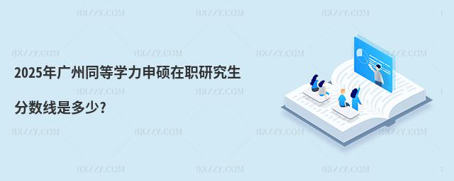 2025年廣州同等學力申碩在職研究生分數線是多少?