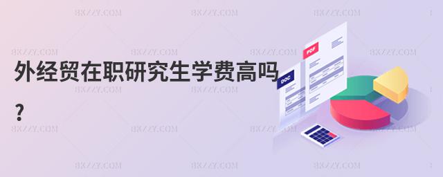 外經(jīng)貿(mào)在職研究生學(xué)費(fèi)高嗎?