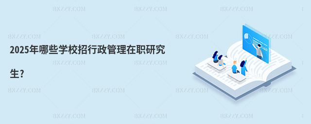 2025年哪些學(xué)校招行政管理在職研究生?