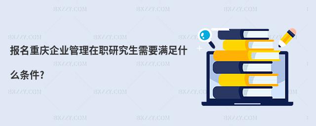 報名重慶企業管理在職研究生需要滿足什么條件?