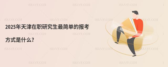 2025年天津在職研究生最簡單的報考方式是什么?