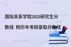 國際關系學院2025研究生分數線 附歷年考研錄取分數線