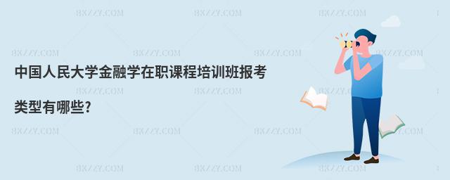 中國人民大學(xué)金融學(xué)在職課程培訓(xùn)班報考類型有哪些?