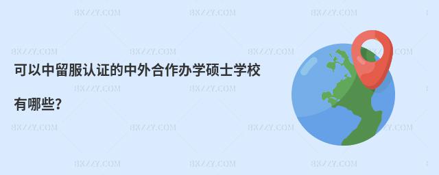 可以中留服認(rèn)證的中外合作辦學(xué)碩士學(xué)校有哪些?