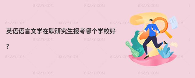 英語語言文學在職研究生報考哪個學校好?