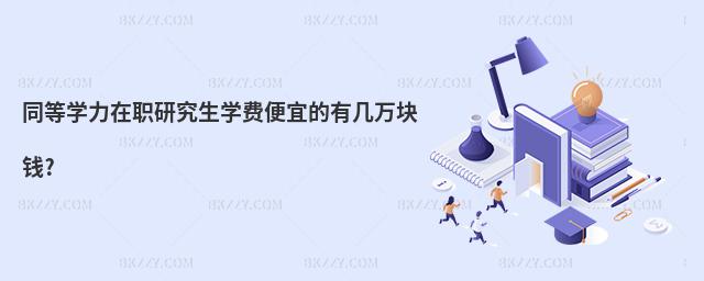 同等學力在職研究生學費便宜的有幾萬塊錢?