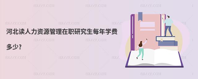 河北讀人力資源管理在職研究生每年學費多少?