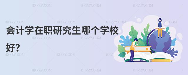 會計學在職研究生哪個學校好?