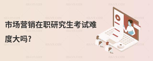 市場營銷在職研究生考試難度大嗎?
