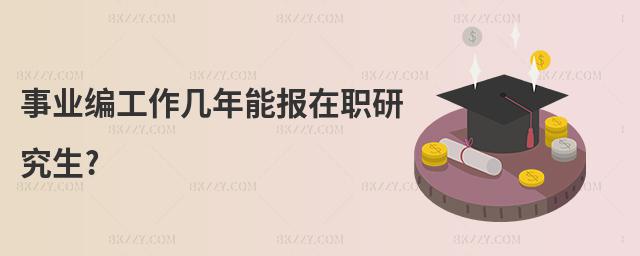 事業(yè)編工作幾年能報在職研究生?