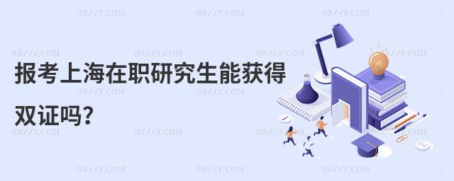 報考上海在職研究生能獲得雙證嗎?