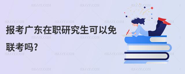 報(bào)考廣東在職研究生可以免聯(lián)考嗎?