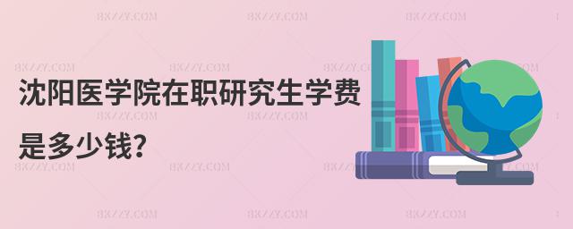 沈陽醫學院在職研究生學費是多少錢?