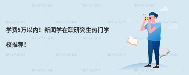 學(xué)費(fèi)5萬以內(nèi)!新聞學(xué)在職研究生熱門學(xué)校推薦!