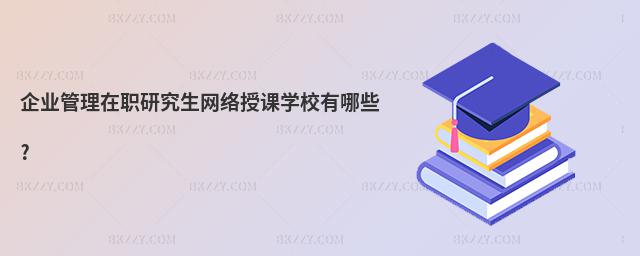 企業管理在職研究生網絡授課學校有哪些?