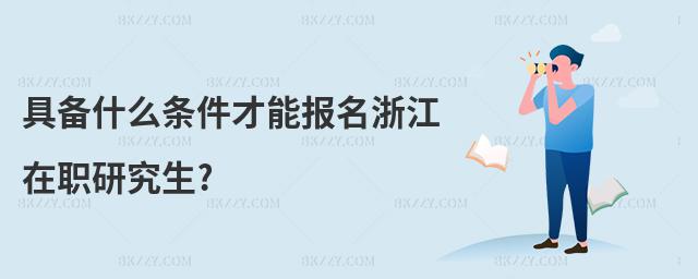 具備什么條件才能報名浙江在職研究生?