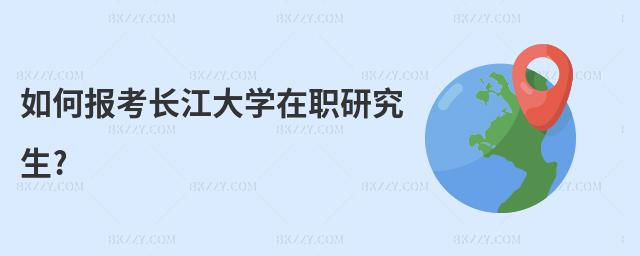 如何報考長江大學在職研究生?