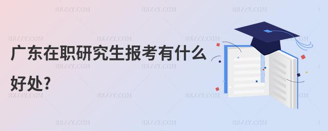 廣東在職研究生報考有什么好處?