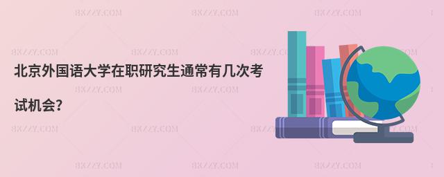 北京外國語大學在職研究生通常有幾次考試機會?